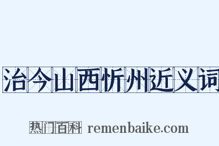 治今山西忻州近义词是什么意思的图片